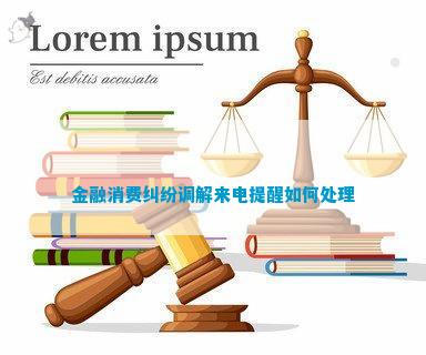 |尊龙凯时官网入口金融消费纠纷调解来电提醒如何处理